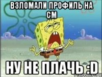 взломали профиль на cm ну не плачь :d