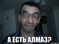  а есть алмаз?