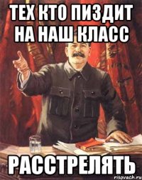 тех кто пиздит на наш класс расстрелять