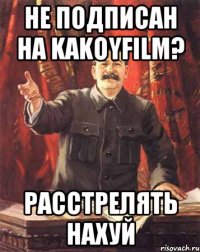 не подписан на kakoyfilm? расстрелять нахуй