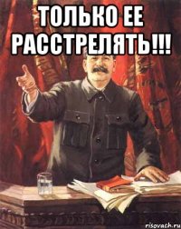 только ее расстрелять!!! 