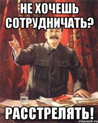 не хочешь сотрудничать? расстрелять!