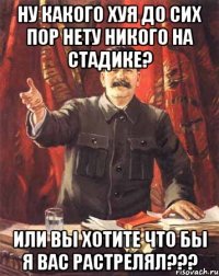 ну какого хуя до сих пор нету никого на стадике? или вы хотите что бы я вас растрелял???