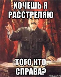 хочешь я расстреляю того кто справа?