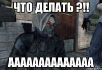 что делать ?!! аааааааааааааа