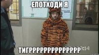 епотходи я тигрррррррррррррр