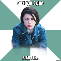 заходи одна в аптеку