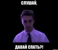 слушай, давай спать?!