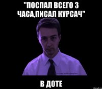 "поспал всего 3 часа,писал курсач" в доте