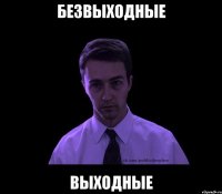 безвыходные выходные