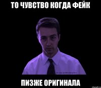 то чувство когда фейк пизже оригинала