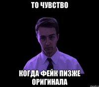 то чувство когда фейк пизже оригинала