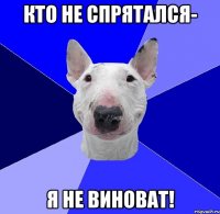 кто не спрятался- я не виноват!