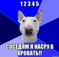 1 2 3 4 5 соседям я насру в кровать!!