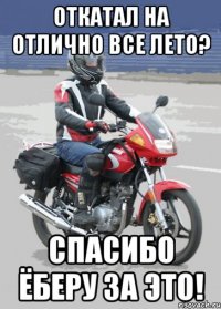 откатал на отлично все лето? спасибо ёберу за это!