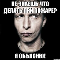 не знаешь что делать при пожаре? я объясню!