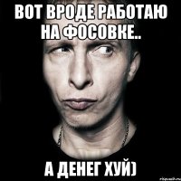 вот вроде работаю на фосовке.. а денег хуй)