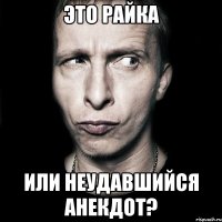 это райка или неудавшийся анекдот?