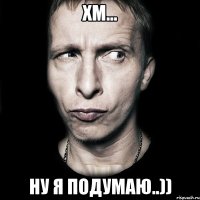 хм... ну я подумаю..))