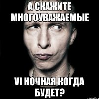 а скажите многоуважаемые vi ночная когда будет?