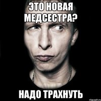 это новая медсестра? надо трахнуть