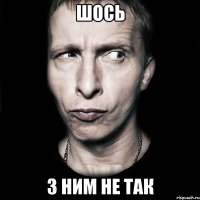 шось з ним не так