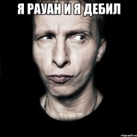 я рауан и я дебил 