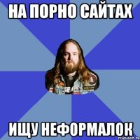 на порно сайтах ищу неформалок