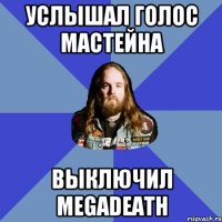 услышал голос мастейна выключил megadeath