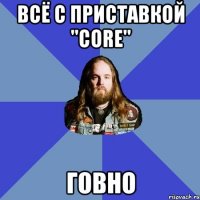 всё с приставкой "core" говно