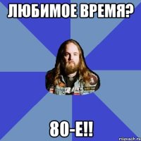 любимое время? 80-е!!