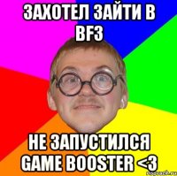 захотел зайти в bf3 не запустился game booster <3