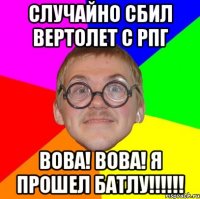 случайно сбил вертолет с рпг вова! вова! я прошел батлу!!!