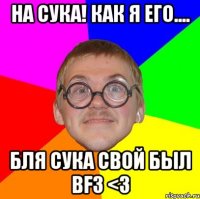 на сука! как я его.... бля сука свой был bf3 <3