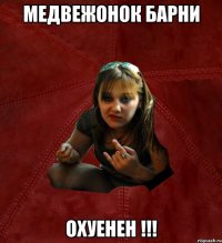 медвежонок барни охуенен !!!