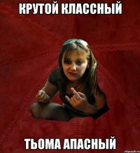 крутой классный тьома апасный