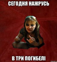 сегодня нажрусь в три погибелі