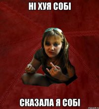 ні хуя собі сказала я собі