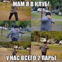 мам я в клуб! у нас всего 2 пары