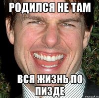 родился не там вся жизнь по пизде