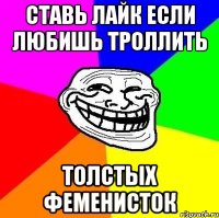 ставь лайк если любишь троллить толстых феменисток