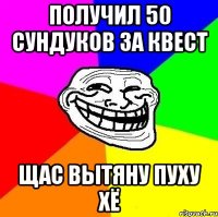 получил 50 сундуков за квест щас вытяну пуху хё