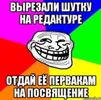 вырезали шутку на редактуре отдай её первакам на посвящение