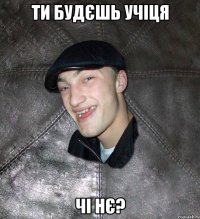 ти будєшь учіця чі нє?