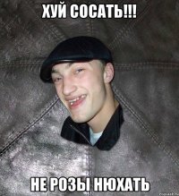 хуй сосать!!! не розы нюхать