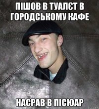 пішов в туалєт в городському кафе насрав в пісюар