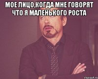 мое лицо,когда мне говорят что я маленького роста 