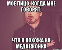 моё лицо, когда мне говорят, что я похожа на медвежонка