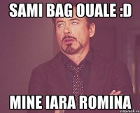 sami bag ouale :d mine iara romina