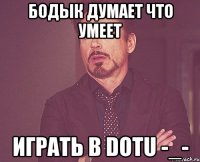 бодык думает что умеет играть в dotu -_-